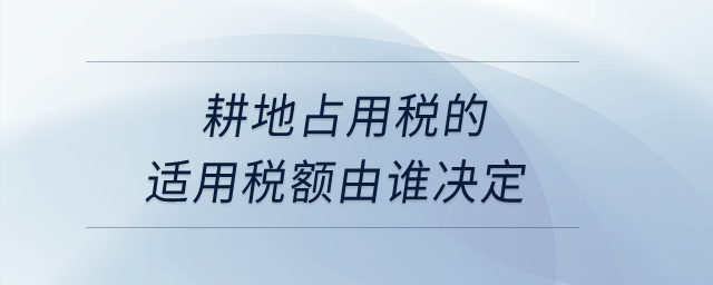 耕地占用稅的適用稅額由誰決定？