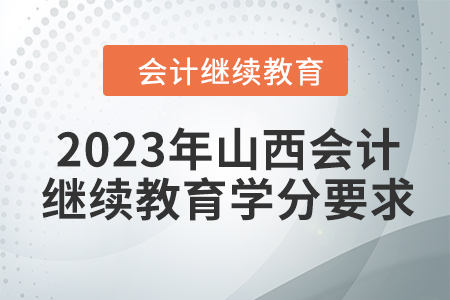 2023年山西會(huì)計(jì)繼續(xù)教育學(xué)分要求