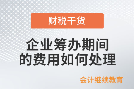 企業(yè)籌辦期間發(fā)生的費用如何處理？