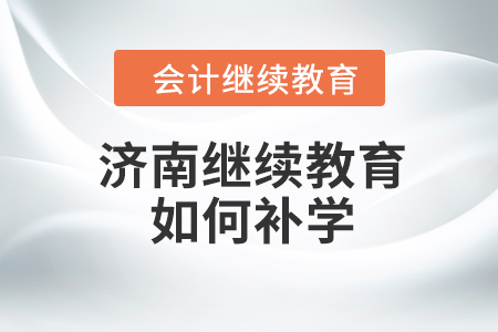 濟南會計繼續(xù)教育2023年如何補學？