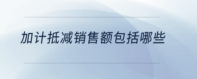 加計抵減銷售額包括哪些？