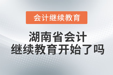 湖南省2023年會(huì)計(jì)繼續(xù)教育開(kāi)始了嗎？