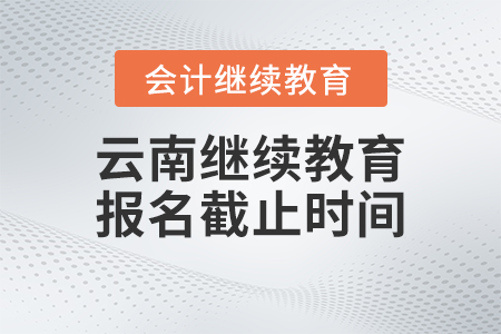 2023年云南會計繼續(xù)教育報名截止時間