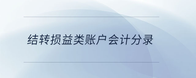 結(jié)轉(zhuǎn)損益類賬戶會計(jì)分錄
