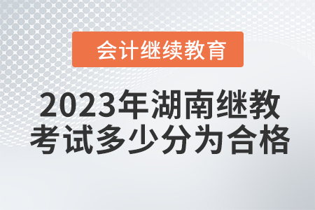 2023年湖南會計繼續(xù)教育考試多少分為合格？