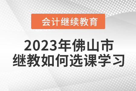 2023年佛山市會(huì)計(jì)繼續(xù)教育如何選課學(xué)習(xí)？