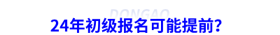 24年初級會計報名可能提前？