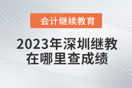 2023年深圳會(huì)計(jì)繼續(xù)教育在哪里查成績(jī)？