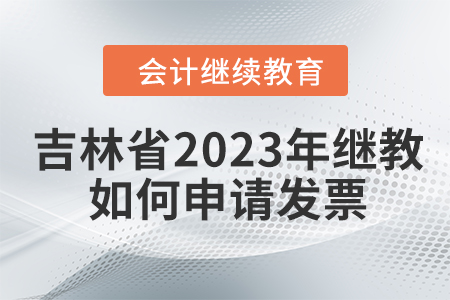 吉林省2023年會(huì)計(jì)繼續(xù)教育如何申請(qǐng)發(fā)票？
