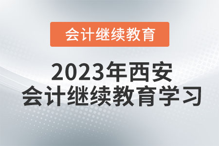 2023年西安會(huì)計(jì)繼續(xù)教育學(xué)習(xí)