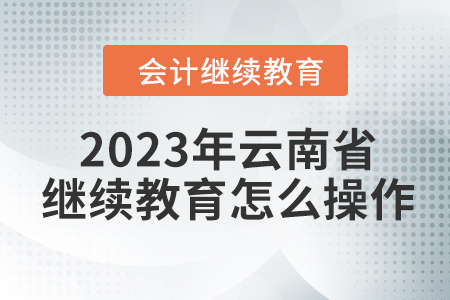 2023年云南省會計(jì)繼續(xù)教育怎么操作？