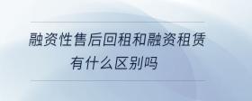 融資性售后回租和融資租賃有什么區(qū)別嗎
