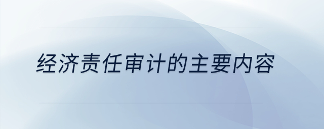 經(jīng)濟(jì)責(zé)任審計的主要內(nèi)容？
