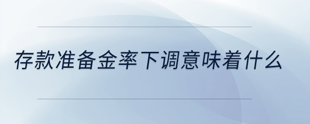存款準備金率下調(diào)意味著什么？