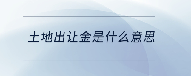 土地出讓金是什么意思？