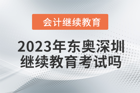 2023年東奧深圳會計繼續(xù)教育考試嗎？