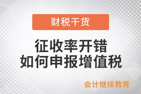 征收率開錯，如何申報增值稅？