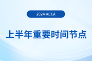 2024年上半年acca重要時(shí)間節(jié)點(diǎn)匯總！考生注意！