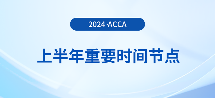 2024年上半年acca重要時(shí)間節(jié)點(diǎn)匯總！考生注意！