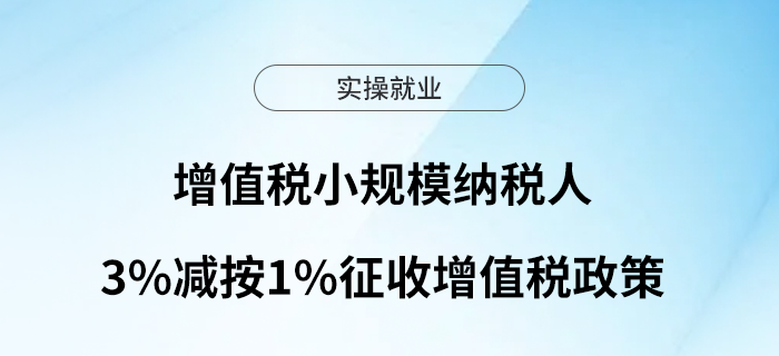 關(guān)注！增值稅小規(guī)模納稅人3%減按1%征收增值稅政策