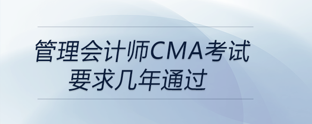 管理會(huì)計(jì)師cma考試要求幾年通過