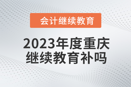 2023年度重慶會(huì)計(jì)繼續(xù)教育可以補(bǔ)嗎?