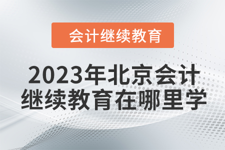 2023年北京會計繼續(xù)教育在哪里學？