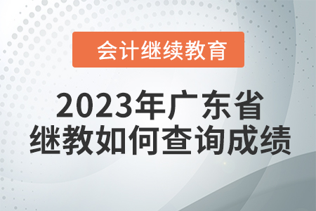 2023年廣東省會(huì)計(jì)繼續(xù)教育如何查詢成績(jī)？