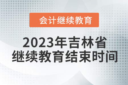 2023年吉林省會(huì)計(jì)繼續(xù)教育結(jié)束時(shí)間