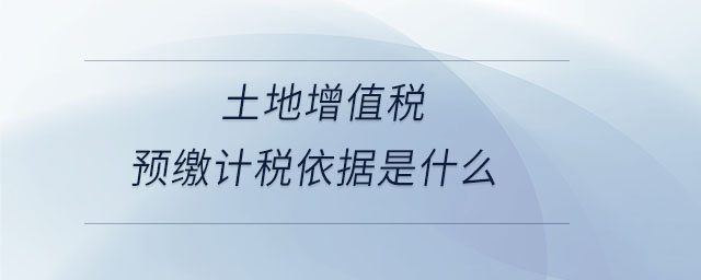 土地增值稅預(yù)繳計(jì)稅依據(jù)是什么