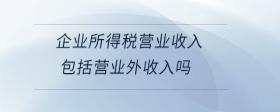 企業(yè)所得稅營業(yè)收入包括營業(yè)外收入嗎