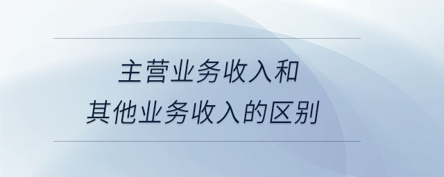主營業(yè)務(wù)收入和其他業(yè)務(wù)收入的區(qū)別