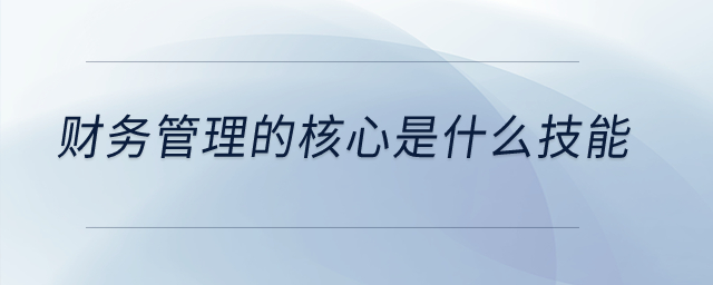 財務管理的核心是什么技能？