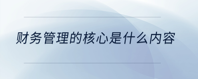 財(cái)務(wù)管理的核心是什么內(nèi)容？