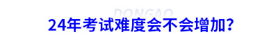 24年初級會計考試難度會不會增加？