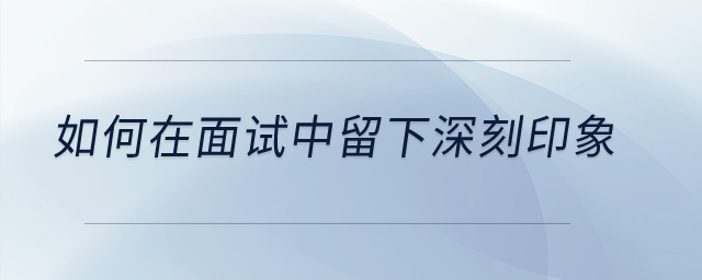 如何在面試中留下深刻印象？