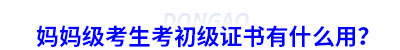 媽媽級(jí)考生考初級(jí)會(huì)計(jì)證書有什么用？