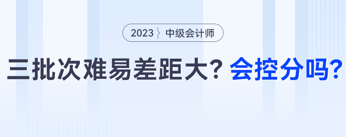 中級會計三批次難易差距大？會控分調(diào)分嗎？