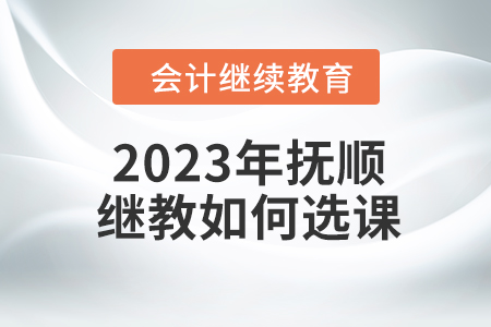 2023年撫順會(huì)計(jì)繼續(xù)教育如何選課？