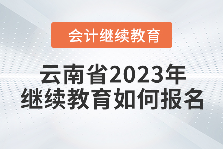 云南省2023年會計繼續(xù)教育如何報名？