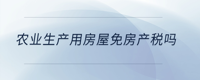 農(nóng)業(yè)生產(chǎn)用房屋免房產(chǎn)稅嗎？