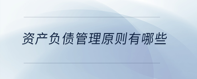 資產(chǎn)負(fù)債管理原則有哪些？
