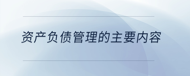 資產(chǎn)負(fù)債管理的主要內(nèi)容？