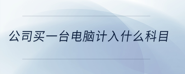 公司買一臺(tái)電腦計(jì)入什么科目？