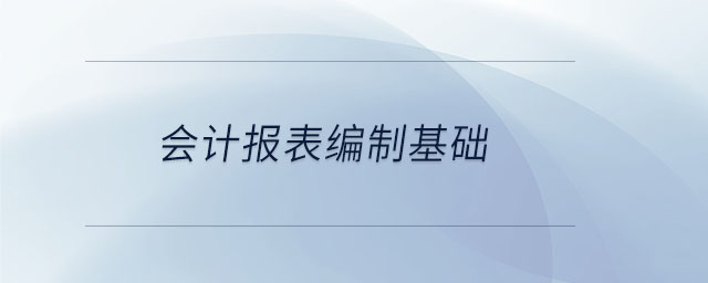 會(huì)計(jì)報(bào)表編制基礎(chǔ)