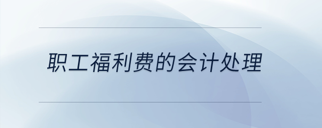 職工福利費(fèi)的會(huì)計(jì)處理？
