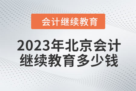 2023年北京會計人員繼續(xù)教育多少錢？