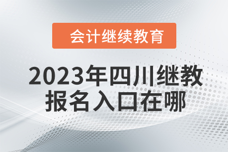 2023年四川會(huì)計(jì)繼續(xù)教育報(bào)名入口在哪？