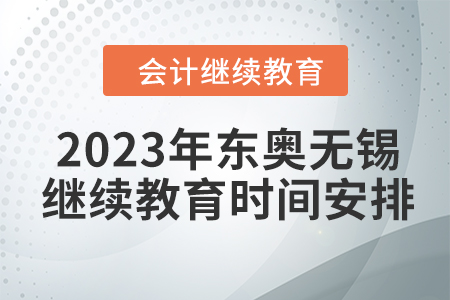 2023年?yáng)|奧無(wú)錫會(huì)計(jì)繼續(xù)教育時(shí)間安排