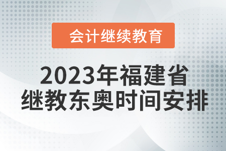 2023年福建省會計繼續(xù)教育東奧時間安排